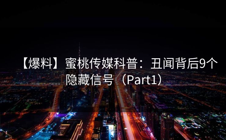 【爆料】蜜桃传媒科普:丑闻背后9个隐藏信号(Part1) 第1张 【爆料】蜜桃传媒科普:丑闻背后9个隐藏信号(Part1) 第1张