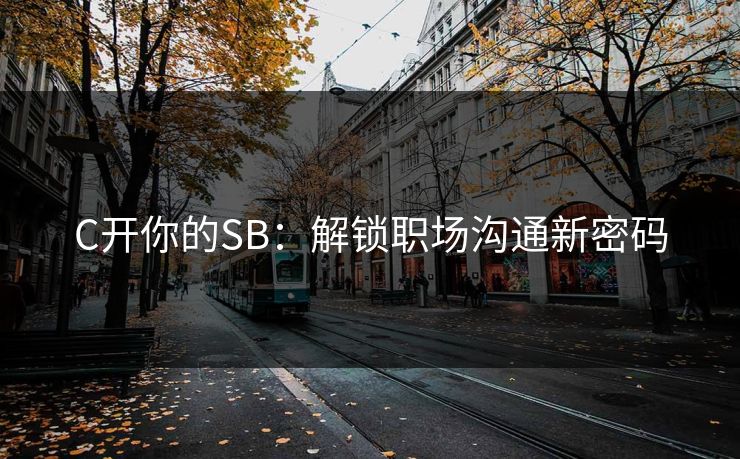 C开你的SB:解锁职场沟通新密码 第1张 C开你的SB:解锁职场沟通新密码 第1张