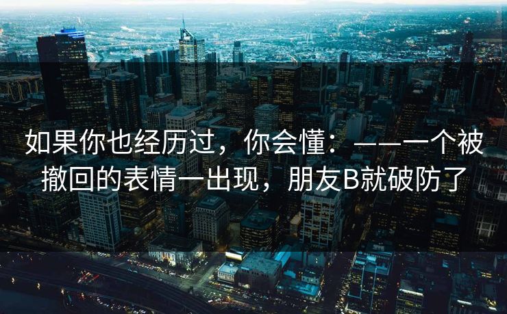 如果你也经历过，你会懂：——一个被撤回的表情一出现，朋友B就破防了