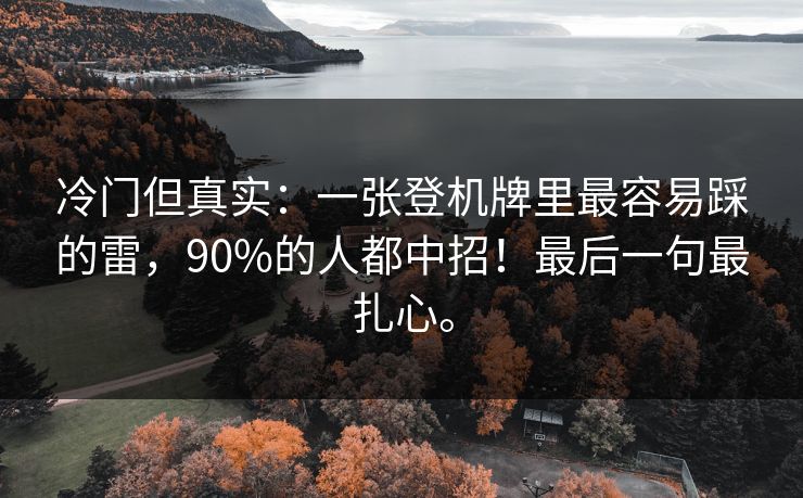 冷门但真实：一张登机牌里最容易踩的雷，90%的人都中招！最后一句最扎心。  第1张